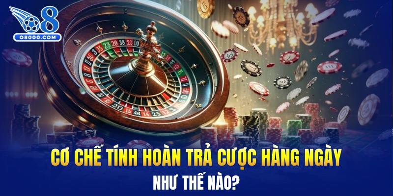Cơ chế tính hoàn trả cược hàng ngày như thế nào?